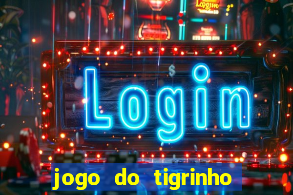 jogo do tigrinho que ganha dinheiro no cadastro